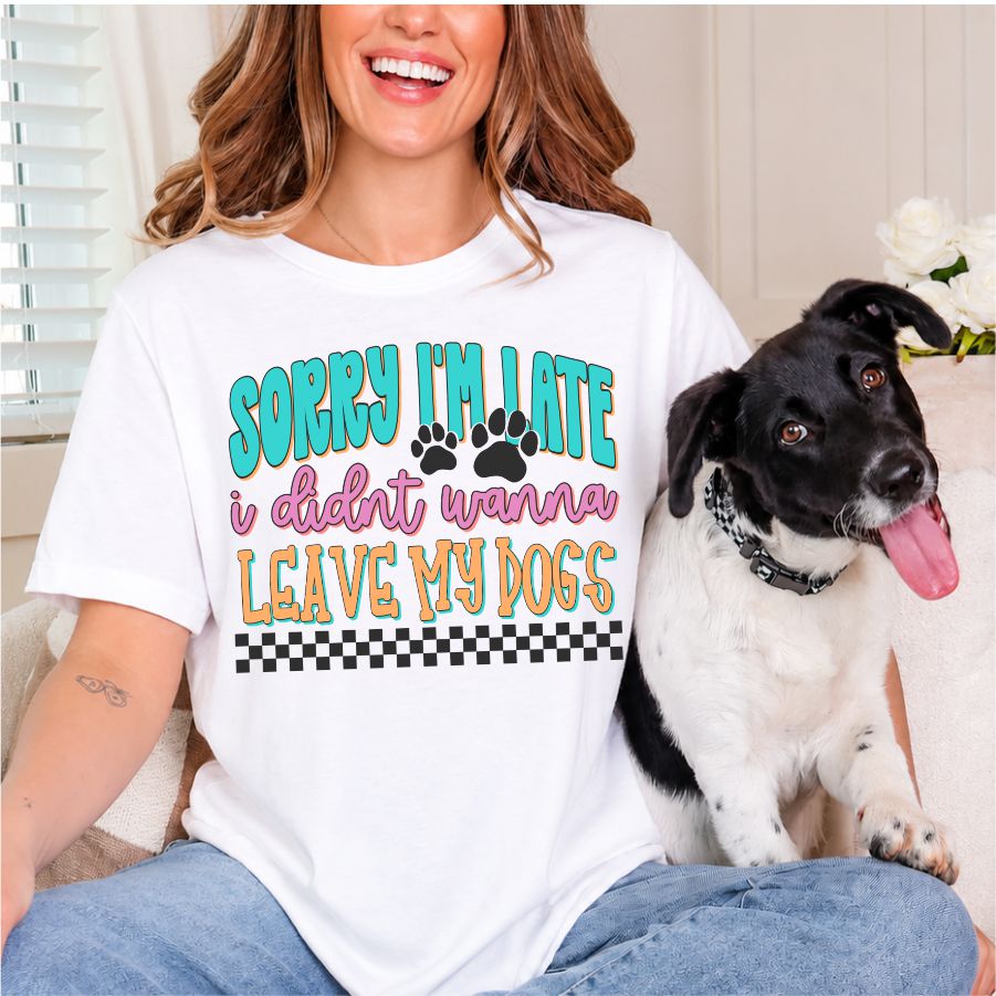 Sorry I'm Late I Didnt Want to Leave My Dog